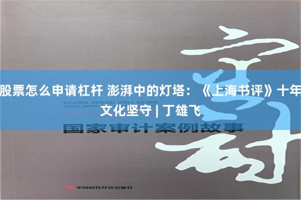 股票怎么申请杠杆 澎湃中的灯塔：《上海书评》十年文化坚守 | 丁雄飞