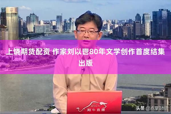 上饶期货配资 作家刘以鬯80年文学创作首度结集出版