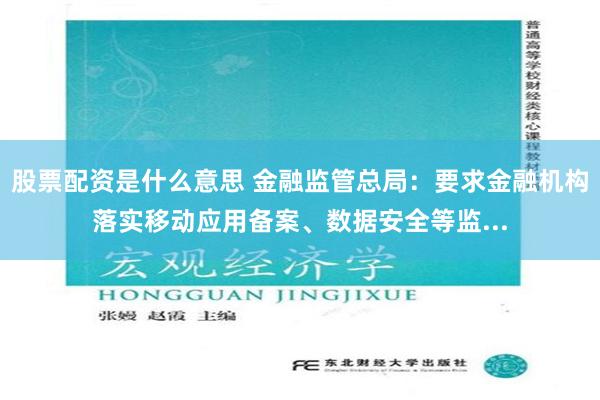 股票配资是什么意思 金融监管总局：要求金融机构落实移动应用备案、数据安全等监...