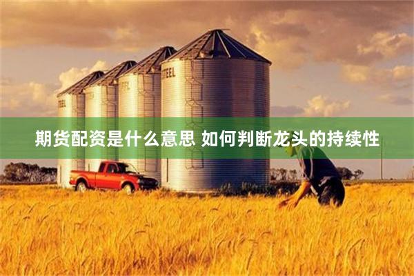 期货配资是什么意思 如何判断龙头的持续性