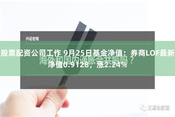股票配资公司工作 9月25日基金净值：券商LOF最新净值0.9128，涨2.24%