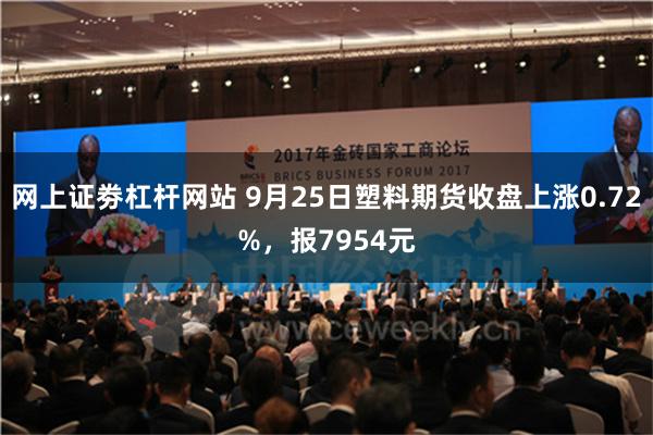 网上证劵杠杆网站 9月25日塑料期货收盘上涨0.72%，报7954元