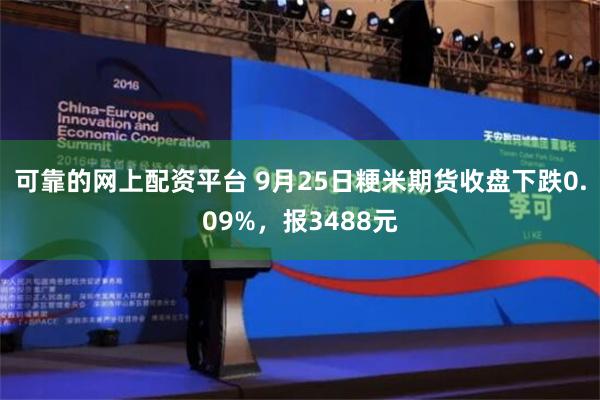 可靠的网上配资平台 9月25日粳米期货收盘下跌0.09%，报3488元