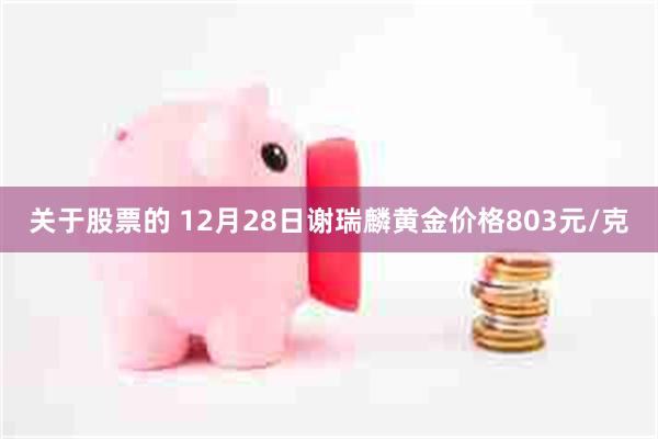 关于股票的 12月28日谢瑞麟黄金价格803元/克