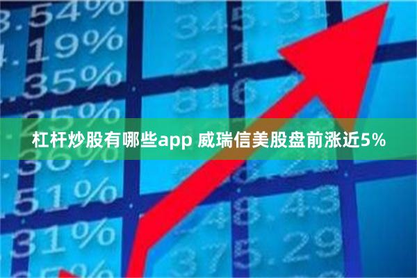 杠杆炒股有哪些app 威瑞信美股盘前涨近5%