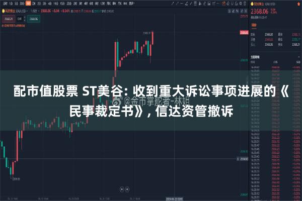 配市值股票 ST美谷: 收到重大诉讼事项进展的《民事裁定书》, 信达资管撤诉