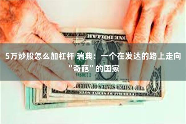 5万炒股怎么加杠杆 瑞典：一个在发达的路上走向“奇葩”的国家
