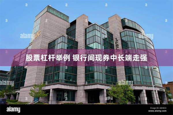 股票杠杆举例 银行间现券中长端走强