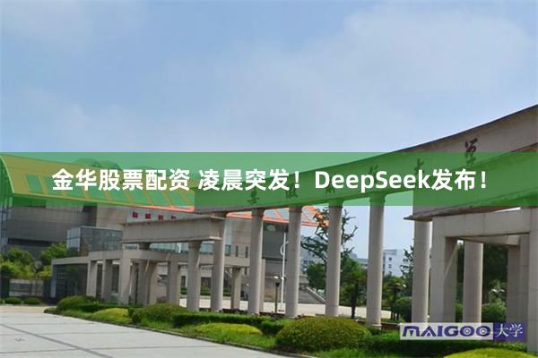 金华股票配资 凌晨突发！DeepSeek发布！