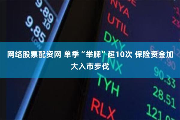 网络股票配资网 单季“举牌”超10次 保险资金加大入市步伐