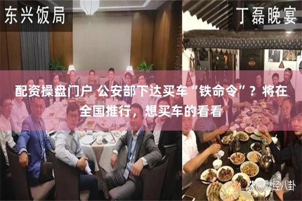 配资操盘门户 公安部下达买车“铁命令”？将在全国推行，想买车的看看