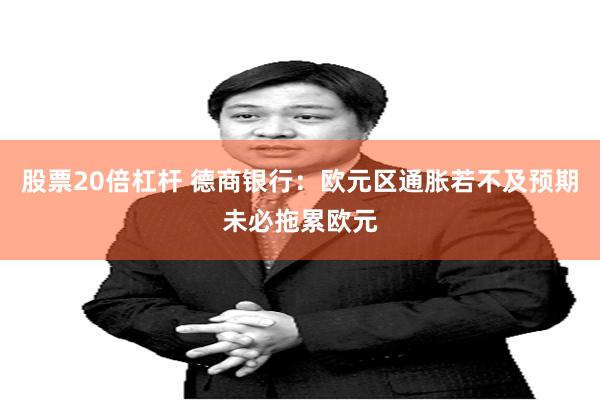 股票20倍杠杆 德商银行：欧元区通胀若不及预期未必拖累欧元