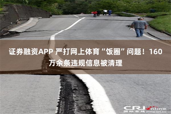 证券融资APP 严打网上体育“饭圈”问题！160万余条违规信息被清理