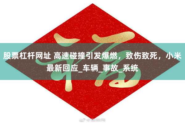 股票杠杆网址 高速碰撞引发爆燃，致伤致死，小米最新回应_车辆_事故_系统