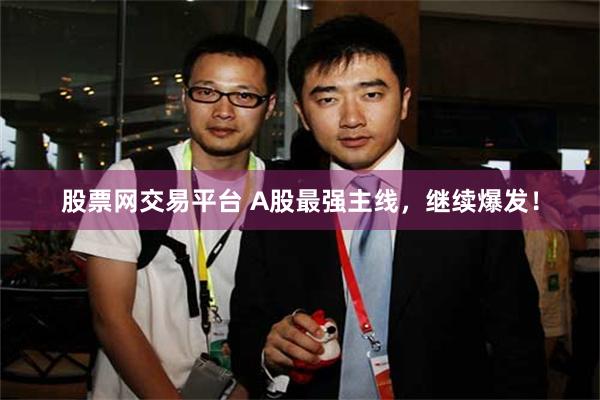 股票网交易平台 A股最强主线，继续爆发！