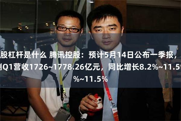 炒股杠杆是什么 腾讯控股：预计5月14日公布一季报，预测Q1营收1726~1778.26亿元，同比增长8.2%~11.5%