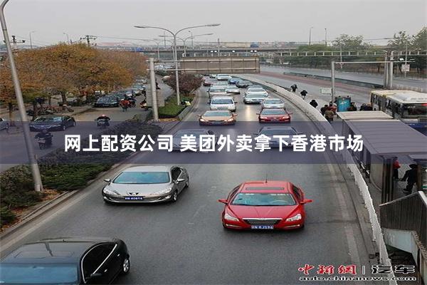 网上配资公司 美团外卖拿下香港市场