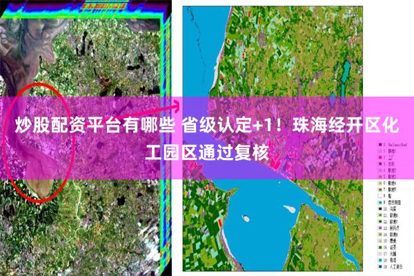 炒股配资平台有哪些 省级认定+1！珠海经开区化工园区通过复核