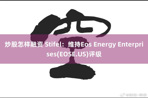 炒股怎样融资 Stifel：维持Eos Energy Enterprises(EOSE.US)评级