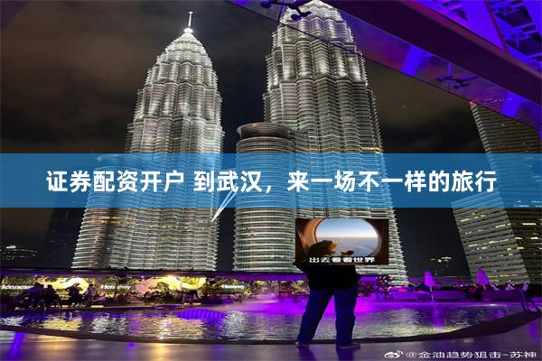 证券配资开户 到武汉，来一场不一样的旅行