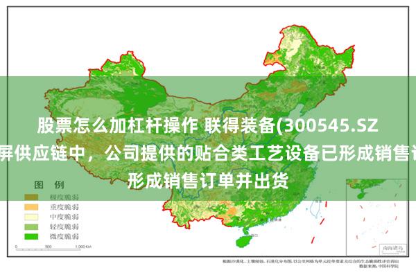 股票怎么加杠杆操作 联得装备(300545.SZ)：在三折屏供应链中，公司提供的贴合类工艺设备已形成销售订单并出货