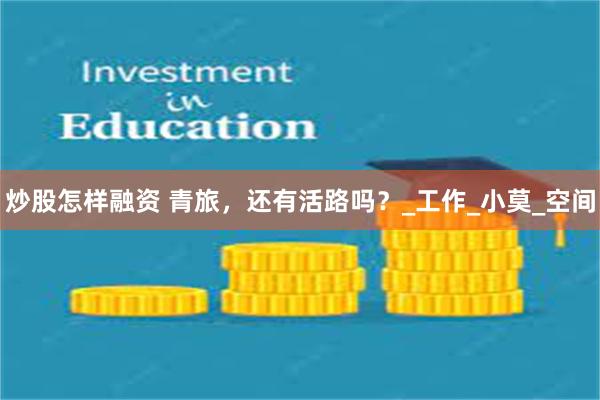炒股怎样融资 青旅，还有活路吗？_工作_小莫_空间