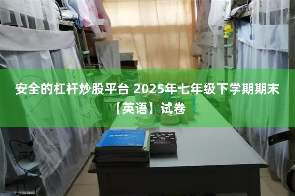 安全的杠杆炒股平台 2025年七年级下学期期末【英语】试卷