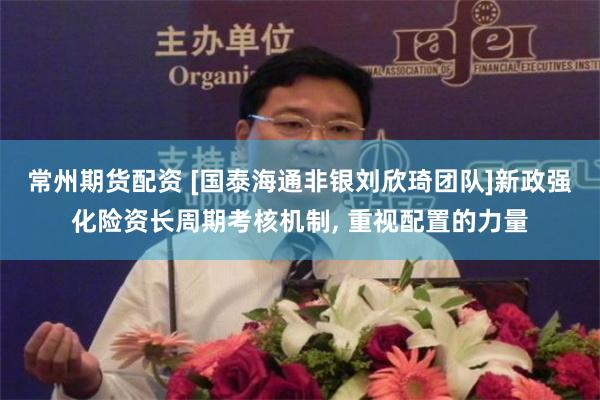 常州期货配资 [国泰海通非银刘欣琦团队]新政强化险资长周期考核机制, 重视配置的力量