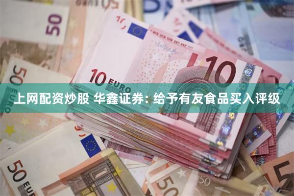 上网配资炒股 华鑫证券: 给予有友食品买入评级
