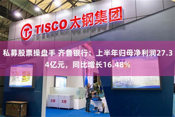 私募股票操盘手 齐鲁银行：上半年归母净利润27.34亿元，同比增长16.48%