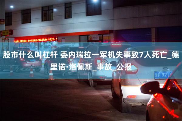 股市什么叫杠杆 委内瑞拉一军机失事致7人死亡_德里诺·洛佩斯_事故_公报