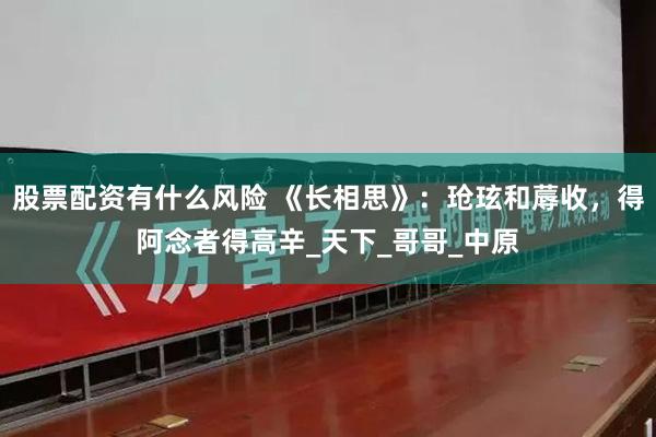 股票配资有什么风险 《长相思》：玱玹和蓐收，得阿念者得高辛_天下_哥哥_中原
