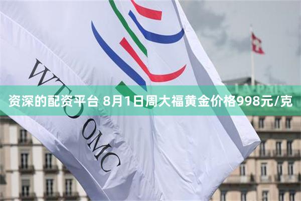 资深的配资平台 8月1日周大福黄金价格998元/克
