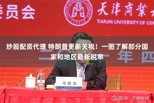 炒股配资代理 特朗普更新关税！一图了解部分国家和地区最新税率