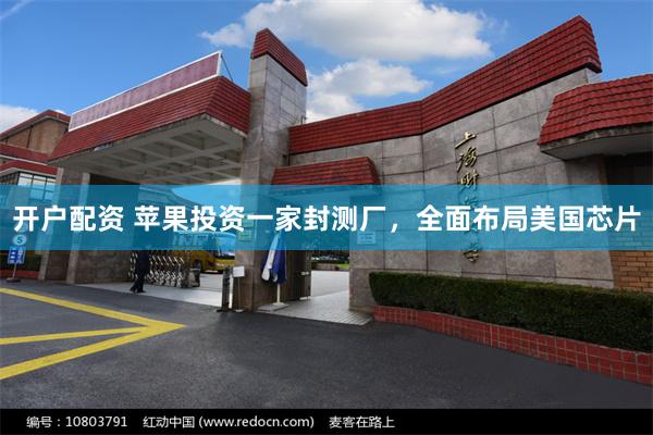 开户配资 苹果投资一家封测厂，全面布局美国芯片