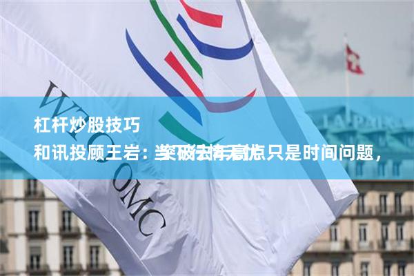 杠杆炒股技巧 
和讯投顾王岩：突破去年高点只是时间问题，当下行情无忧