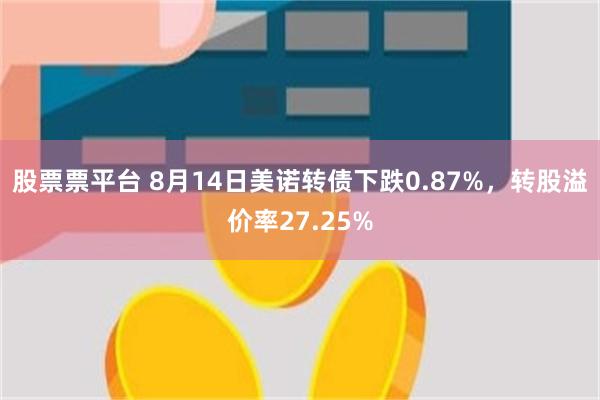 股票票平台 8月14日美诺转债下跌0.87%，转股溢价率27.25%