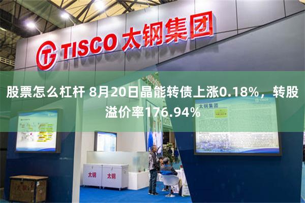 股票怎么杠杆 8月20日晶能转债上涨0.18%，转股溢价率176.94%