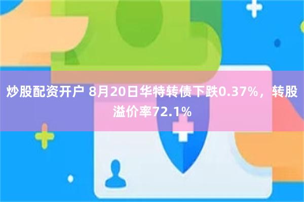 炒股配资开户 8月20日华特转债下跌0.37%，转股溢价率72.1%