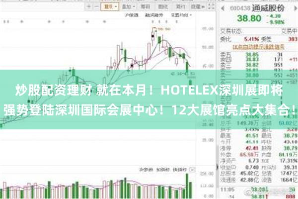 炒股配资理财 就在本月!HOTELEX深圳展即将强势登陆深圳国际会展中心!12大展馆亮点大集合!