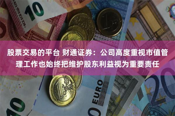 股票交易的平台 财通证券：公司高度重视市值管理工作也始终把维护股东利益视为重要责任