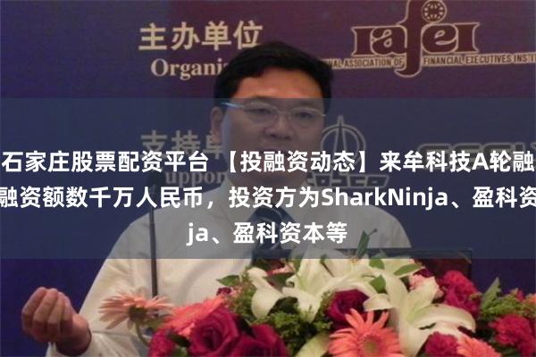 石家庄股票配资平台 【投融资动态】来牟科技A轮融资，融资额数千万人民币，投资方为SharkNinja、盈科资本等