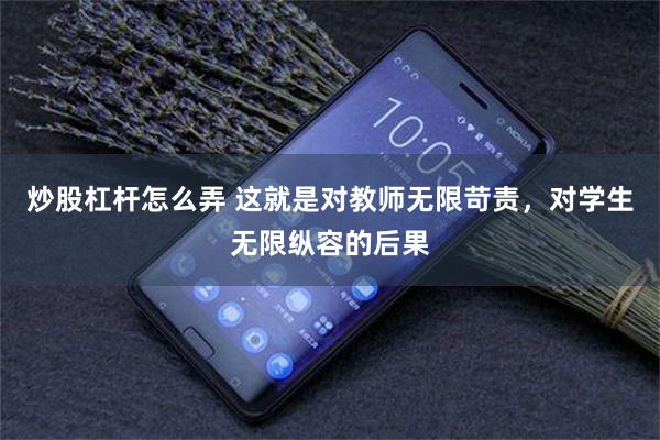 炒股杠杆怎么弄 这就是对教师无限苛责，对学生无限纵容的后果