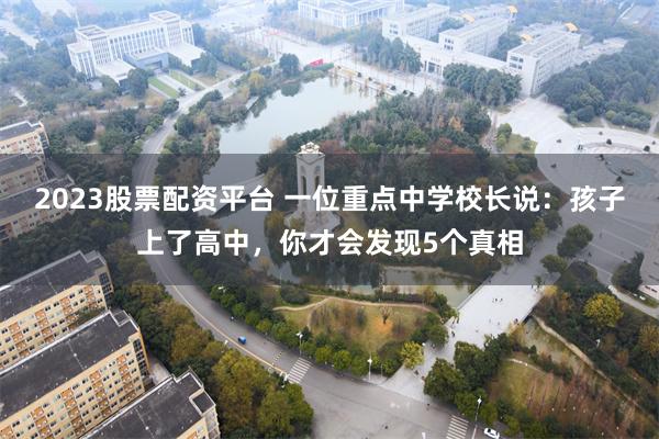 2023股票配资平台 一位重点中学校长说：孩子上了高中，你才会发现5个真相