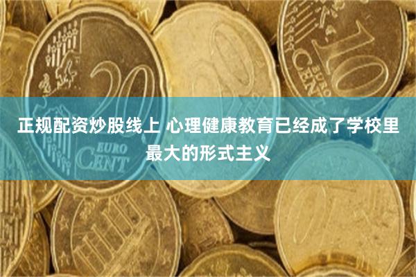 正规配资炒股线上 心理健康教育已经成了学校里最大的形式主义