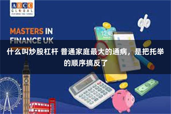什么叫炒股杠杆 普通家庭最大的通病,是把托举的顺序搞反了