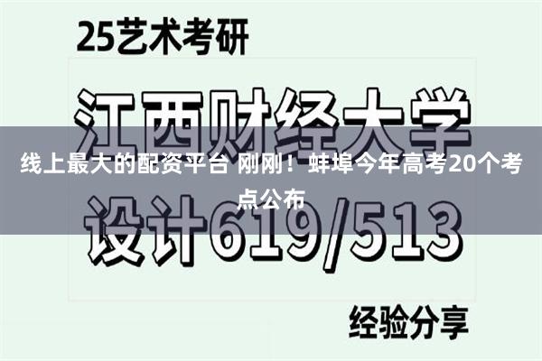 线上最大的配资平台 刚刚！蚌埠今年高考20个考点公布