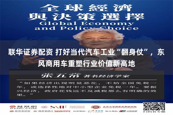联华证券配资 打好当代汽车工业“翻身仗”，东风商用车重塑行业价值新高地