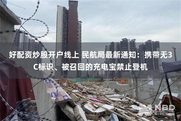 好配资炒股开户线上 民航局最新通知：携带无3C标识、被召回的充电宝禁止登机