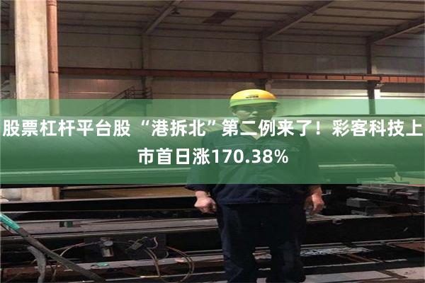 股票杠杆平台股 “港拆北”第二例来了！彩客科技上市首日涨170.38%